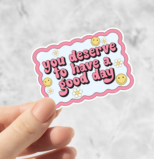 You Deserve To Have a Good Day Matte Sticker